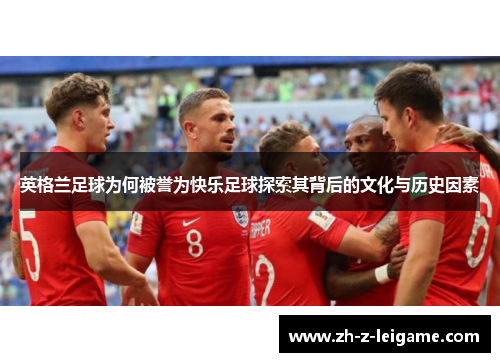 英格兰足球为何被誉为快乐足球探索其背后的文化与历史因素 英格兰足球为何被誉为快乐足球探索其背后的文化与历史因素