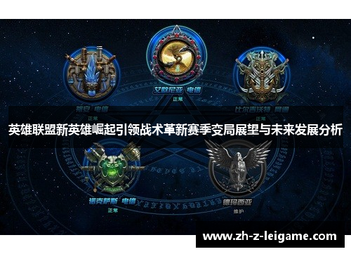 英雄联盟新英雄崛起引领战术革新赛季变局展望与未来发展分析