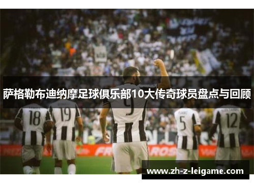萨格勒布迪纳摩足球俱乐部10大传奇球员盘点与回顾 萨格勒布迪纳摩足球俱乐部10大传奇球员盘点与回顾