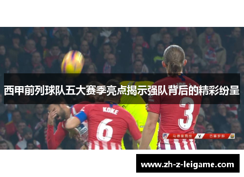 西甲前列球队五大赛季亮点揭示强队背后的精彩纷呈 西甲前列球队五大赛季亮点揭示强队背后的精彩纷呈