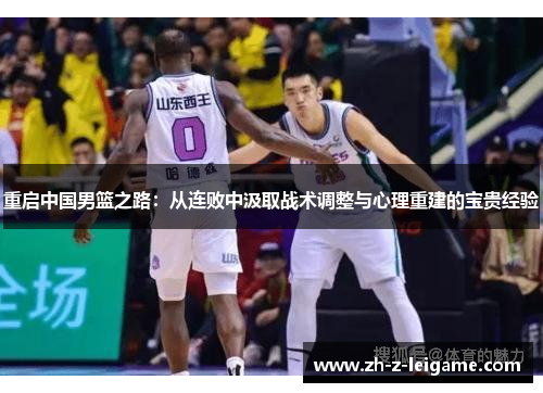 重启中国男篮之路:从连败中汲取战术调整与心理重建的宝贵经验 重启中国男篮之路:从连败中汲取战术调整与心理重建的宝贵经验