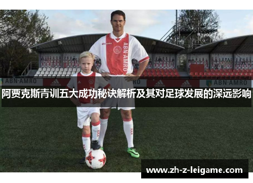 阿贾克斯青训五大成功秘诀解析及其对足球发展的深远影响 阿贾克斯青训五大成功秘诀解析及其对足球发展的深远影响