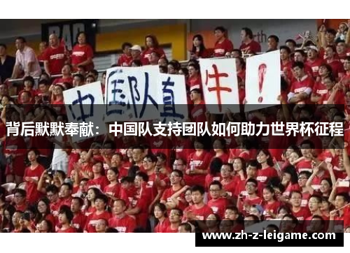 背后默默奉献:中国队支持团队如何助力世界杯征程 背后默默奉献:中国队支持团队如何助力世界杯征程