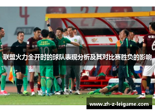 联盟火力全开时的球队表现分析及其对比赛胜负的影响 联盟火力全开时的球队表现分析及其对比赛胜负的影响