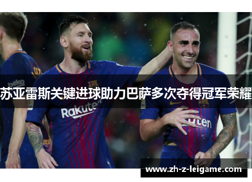 苏亚雷斯关键进球助力巴萨多次夺得冠军荣耀 苏亚雷斯关键进球助力巴萨多次夺得冠军荣耀