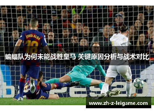 蝙蝠队为何未能战胜皇马 关键原因分析与战术对比