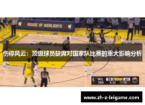 伤停风云:顶级球员缺席对国家队比赛的重大影响分析 伤停风云:顶级球员缺席对国家队比赛的重大影响分析