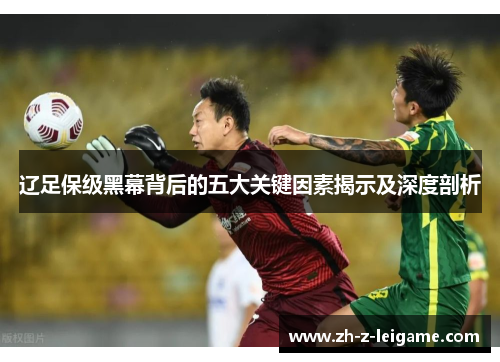 辽足保级黑幕背后的五大关键因素揭示及深度剖析