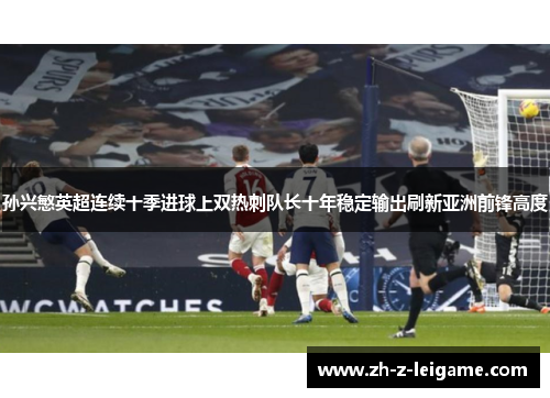 孙兴慜英超连续十季进球上双热刺队长十年稳定输出刷新亚洲前锋高度
