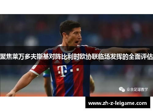 聚焦莱万多夫斯基对阵比利时欧协联临场发挥的全面评估