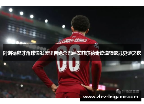 阿诺德鬼才角球快发奥里吉绝杀巴萨安菲尔德奇迹逆转欧冠史诗之夜 阿诺德鬼才角球快发奥里吉绝杀巴萨安菲尔德奇迹逆转欧冠史诗之夜