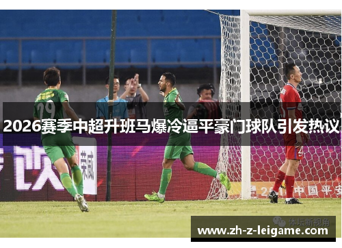 2026赛季中超升班马爆冷逼平豪门球队引发热议
