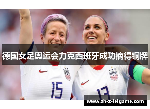 德国女足奥运会力克西班牙成功摘得铜牌 德国女足奥运会力克西班牙成功摘得铜牌